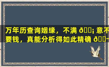 万年历查询姻缘，不满 🐡 意不要钱，真能分析得如此精确 🐬 到位
